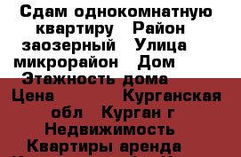 Сдам однокомнатную квартиру › Район ­ заозерный › Улица ­ 1 микрорайон › Дом ­ 35 › Этажность дома ­ 10 › Цена ­ 7 500 - Курганская обл., Курган г. Недвижимость » Квартиры аренда   . Курганская обл.,Курган г.